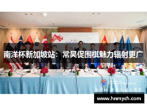 南洋杯新加坡站：常昊促围棋魅力辐射更广