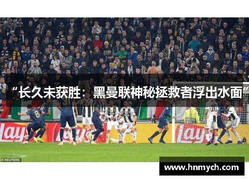 “长久未获胜：黑曼联神秘拯救者浮出水面”