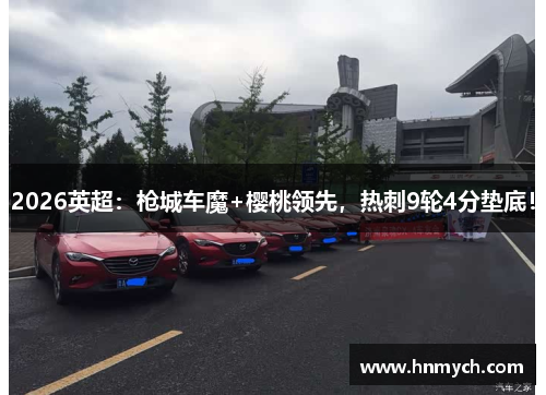 2026英超：枪城车魔+樱桃领先，热刺9轮4分垫底！